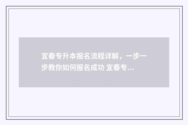 宜春专升本报名流程详解,一步一步教你如何报名成功 宜春专升本培训机构