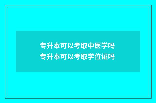 专升本可以考取中医学吗 专升本可以考取学位证吗