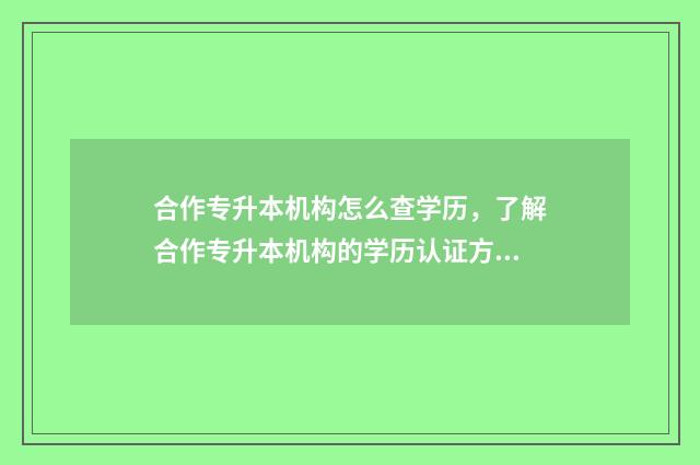 合作专升本机构怎么查学历,了解合作专升本机构的学历认证方式 专升本合作学校