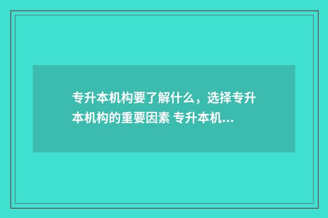 专升本机构要了解什么,选择专升本机构的重要因素 专升本机构了解什么
