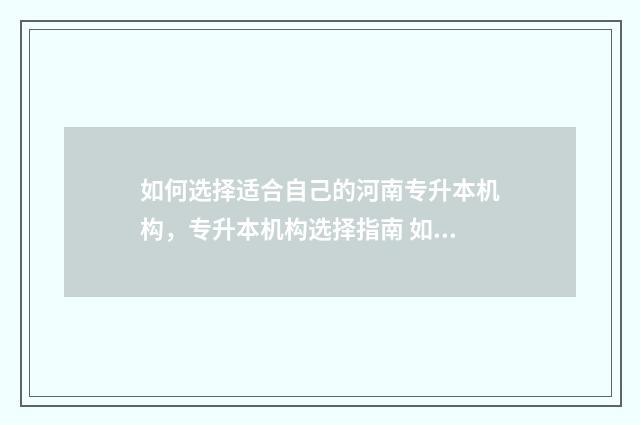 如何选择适合自己的河南专升本机构，专升本机构选择指南 如何选择适合自己的刘海