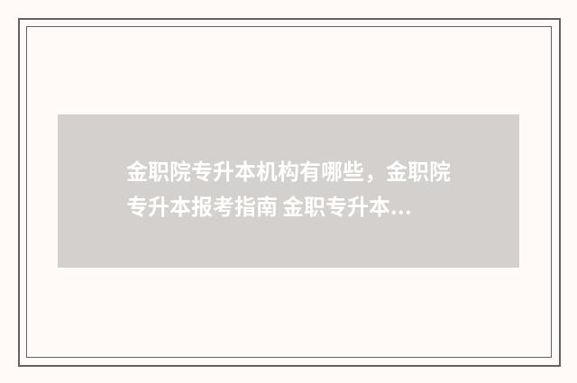 金职院专升本机构有哪些,金职院专升本报考指南 金职专升本后在哪读