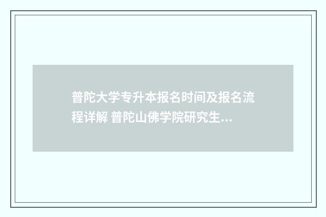 普陀大学专升本报名时间及报名流程详解 普陀山佛学院研究生招生
