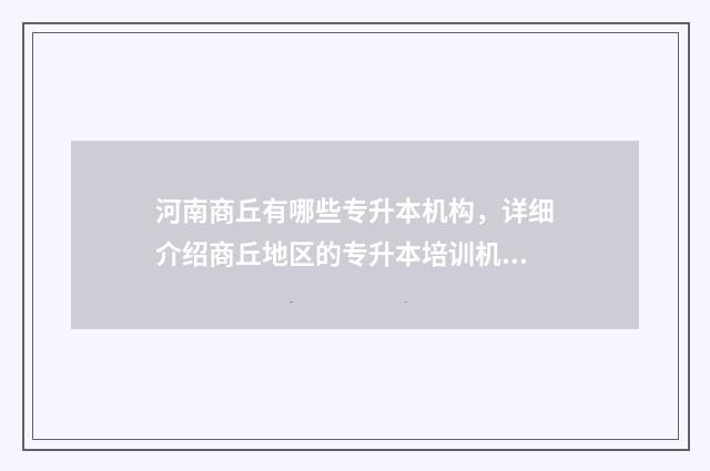 河南商丘有哪些专升本机构,详细介绍商丘地区的专升本培训机构 河南商丘有哪些村庄名字