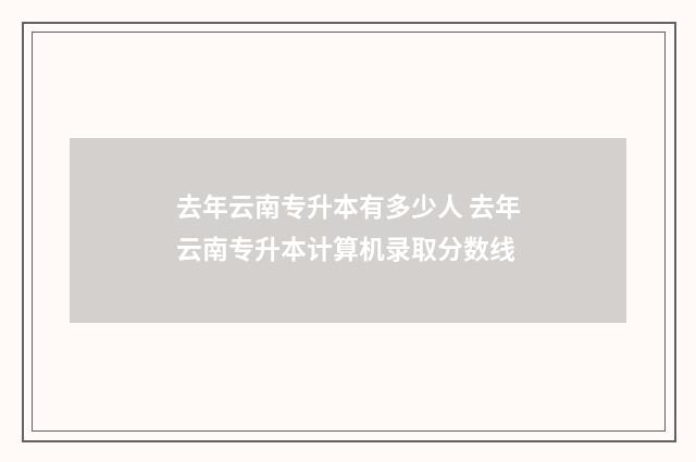 去年云南专升本有多少人 去年云南专升本计算机录取分数线