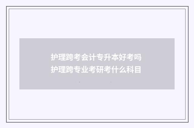 护理跨考会计专升本好考吗 护理跨专业考研考什么科目
