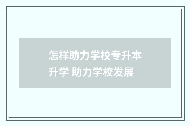 怎样助力学校专升本升学 助力学校发展