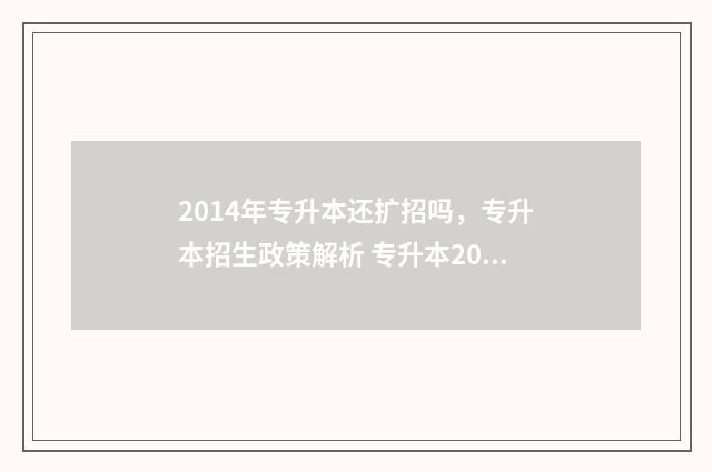 2014年专升本还扩招吗，专升本招生政策解析 专升本2024年会取消吗