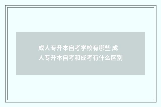 成人专升本自考学校有哪些 成人专升本自考和成考有什么区别