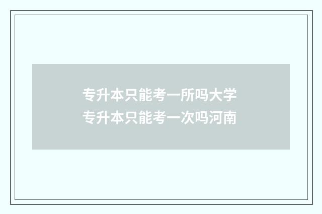 专升本只能考一所吗大学 专升本只能考一次吗河南