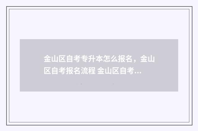 金山区自考专升本怎么报名，金山区自考报名流程 金山区自考专升本考点