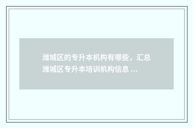 潍城区的专升本机构有哪些,汇总潍城区专升本培训机构信息 潍城区的专升本培训机构