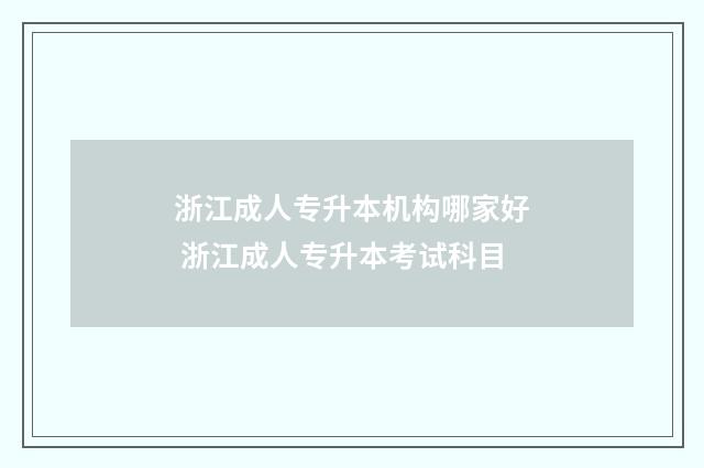 浙江成人专升本机构哪家好 浙江成人专升本考试科目