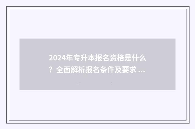 2024年专升本报名资格是什么?全面解析报名条件及要求 2024年专升本报考学校