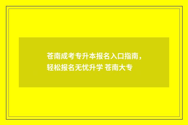苍南成考专升本报名入口指南，轻松报名无忧升学 苍南大专