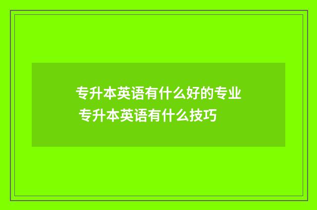 专升本英语有什么好的专业 专升本英语有什么技巧