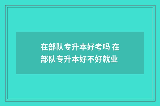 在部队专升本好考吗 在部队专升本好不好就业