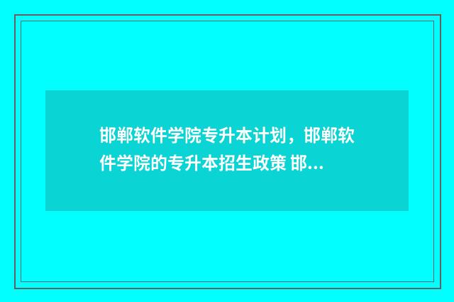 邯郸软件学院专升本计划，邯郸软件学院的专升本招生政策 邯郸软件开发学校