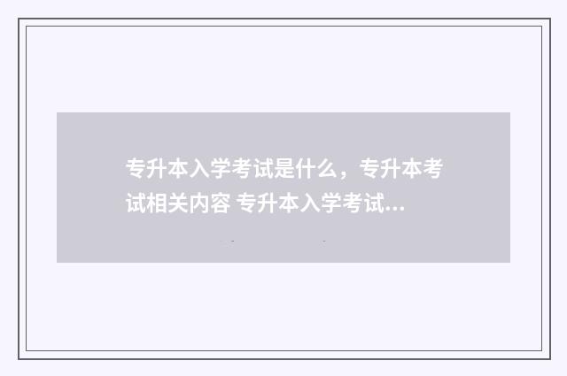 专升本入学考试是什么,专升本考试相关内容 专升本入学考试在哪里考