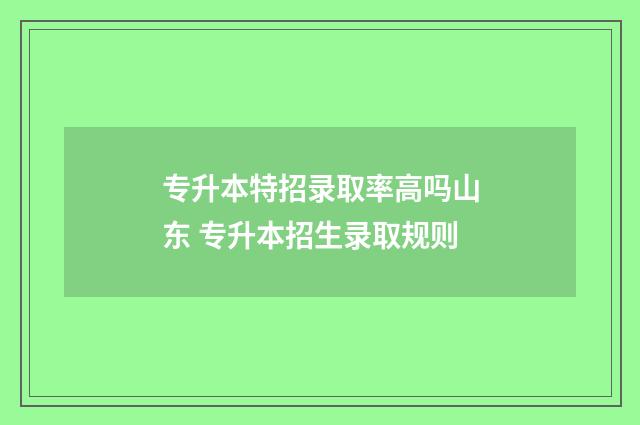 专升本特招录取率高吗山东 专升本招生录取规则