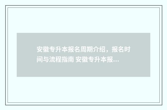 安徽专升本报名周期介绍，报名时间与流程指南 安徽专升本报名入口