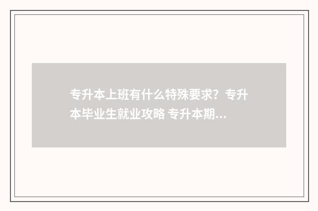 专升本上班有什么特殊要求？专升本毕业生就业攻略 专升本期间找什么工作