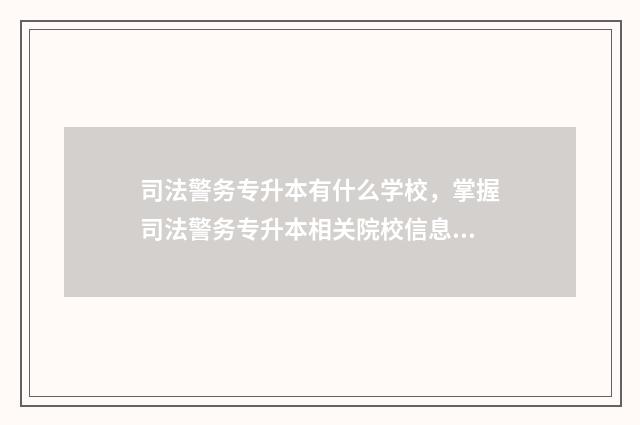 司法警务专升本有什么学校，掌握司法警务专升本相关院校信息 司法警务专升本难吗