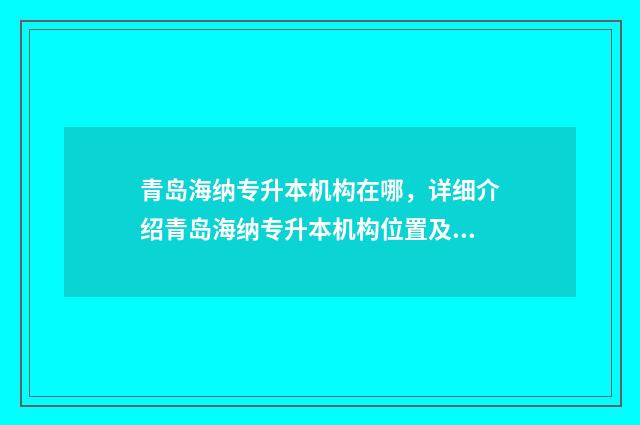 青岛海纳专升本机构在哪，详细介绍青岛海纳专升本机构位置及课程 山东海纳专升本