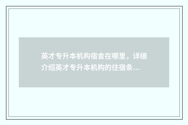 英才专升本机构宿舍在哪里,详细介绍英才专升本机构的住宿条件 英才学校专升本一年学费多少