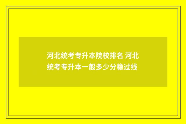 河北统考专升本院校排名 河北统考专升本一般多少分稳过线