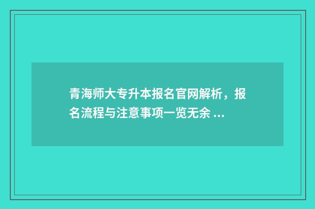 青海师大专升本报名官网解析,报名流程与注意事项一览无余 青海师大专升本电子技术基础真题2024年