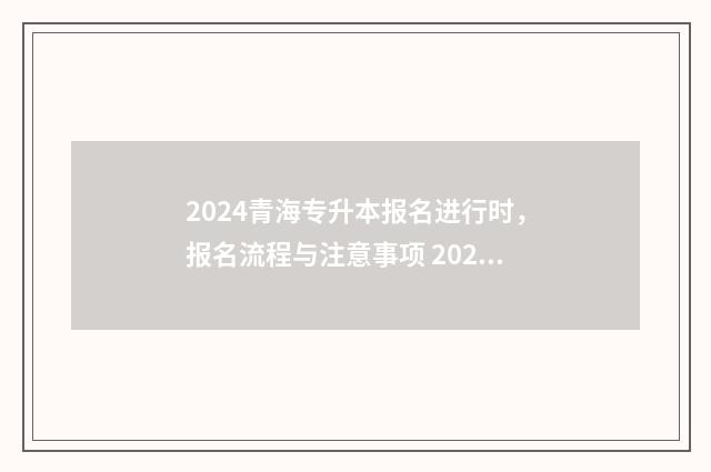 2024青海专升本报名进行时，报名流程与注意事项 2024青海专升本报名人数多少