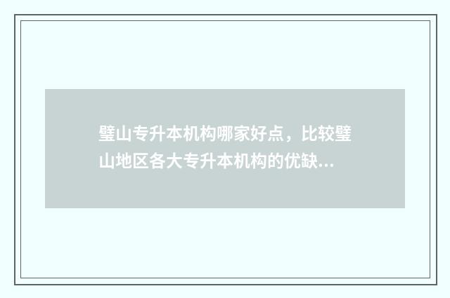 璧山专升本机构哪家好点,比较璧山地区各大专升本机构的优缺点 重庆璧山的专科