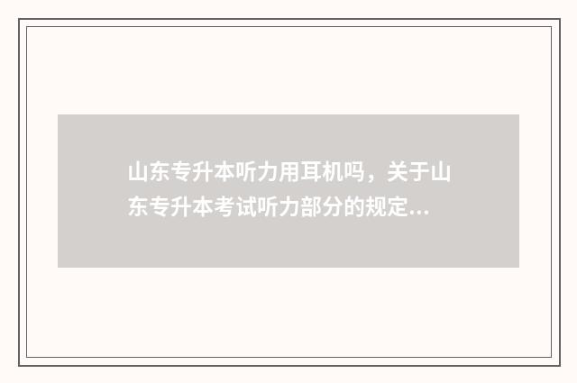 山东专升本听力用耳机吗，关于山东专升本考试听力部分的规定 山东专升本听力什么时候取消