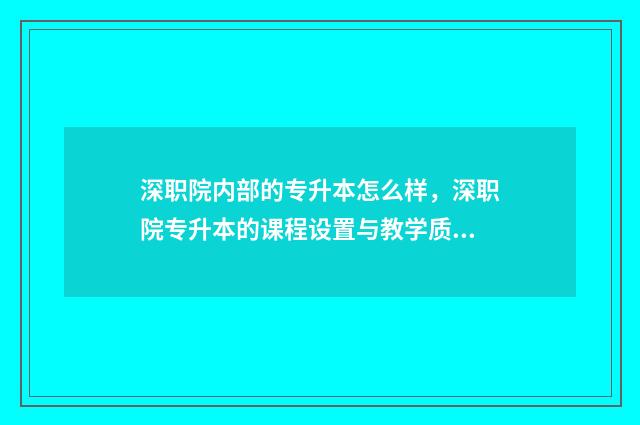 深职院内部的专升本怎么样，深职院专升本的课程设置与教学质量 深职院内部的专升本