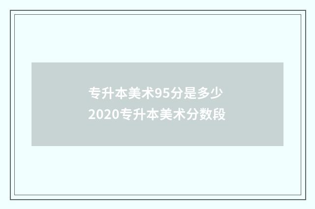 专升本美术95分是多少 2020专升本美术分数段