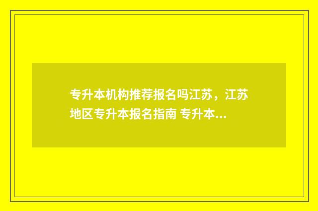 专升本机构推荐报名吗江苏，江苏地区专升本报名指南 专升本机构推荐沈阳