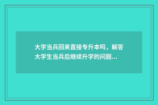 大学当兵回来直接专升本吗，解答大学生当兵后继续升学的问题 大学当兵回来直招士官吗