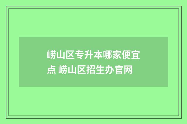 崂山区专升本哪家便宜点 崂山区招生办官网