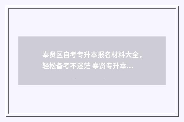 奉贤区自考专升本报名材料大全，轻松备考不迷茫 奉贤专升本培训学校