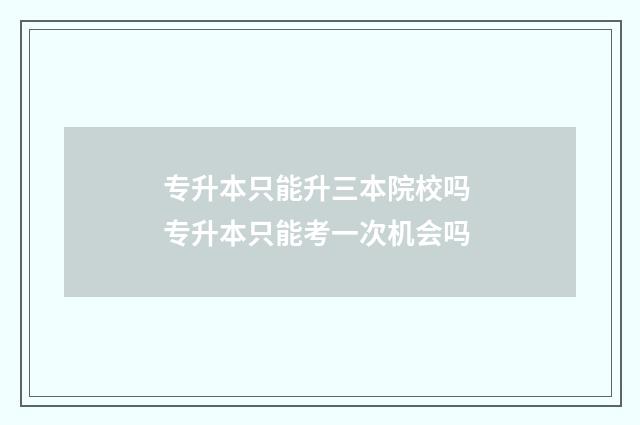 专升本只能升三本院校吗 专升本只能考一次机会吗