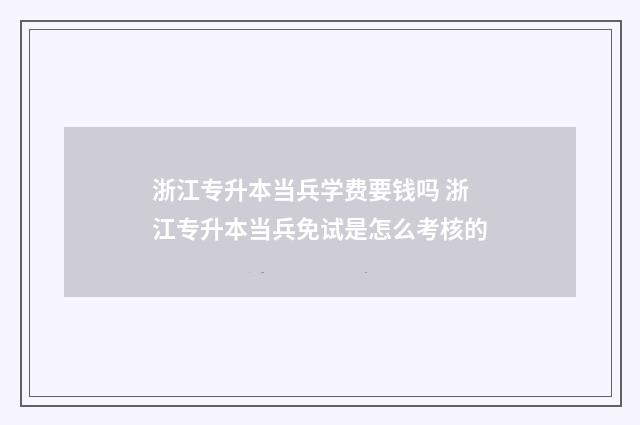 浙江专升本当兵学费要钱吗 浙江专升本当兵免试是怎么考核的