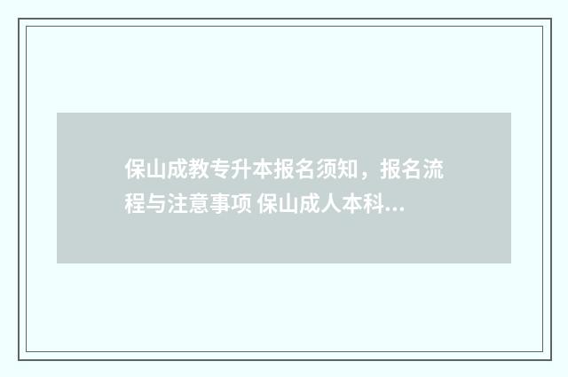 保山成教专升本报名须知,报名流程与注意事项 保山成人本科报名地点