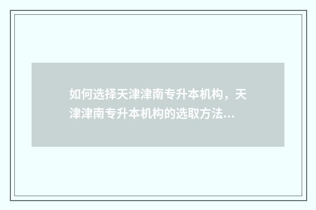 如何选择天津津南专升本机构，天津津南专升本机构的选取方法 津b好吗
