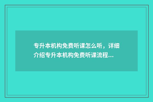 专升本机构免费听课怎么听,详细介绍专升本机构免费听课流程 专升本机构收费