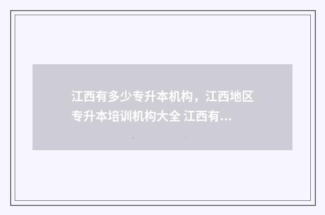江西有多少专升本机构，江西地区专升本培训机构大全 江西有几所专升本的学校