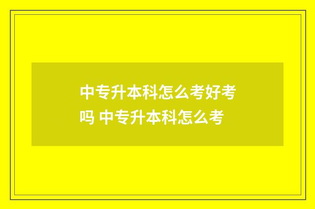 中专升本科怎么考好考吗 中专升本科怎么考