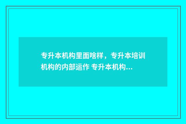 专升本机构里面啥样，专升本培训机构的内部运作 专升本机构里面都有什么