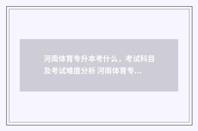 河南体育专升本考什么,考试科目及考试难度分析 河南体育专升本学校录取分数线