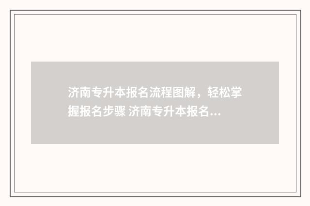 济南专升本报名流程图解，轻松掌握报名步骤 济南专升本报名官网